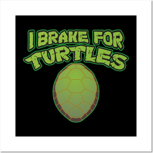 I Brake for Turtles! Wall Art by WhatProductionsBobcaygeon